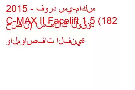 2015 - فورد سي-ماكس
C-MAX II Facelift 1.5 (182 حصان) استهلاك الوقود والمواصفات الفنية