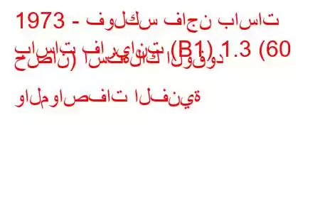 1973 - فولكس فاجن باسات
باسات فاريانت (B1) 1.3 (60 حصان) استهلاك الوقود والمواصفات الفنية