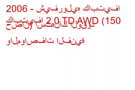 2006 - شيفروليه كابتيفا
كابتيفا 2.0 TD AWD (150 حصان) استهلاك الوقود والمواصفات الفنية