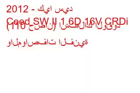 2012 - كيا سيد
Ceed SW II 1.6D 16V CRDi (110 حصان) استهلاك الوقود والمواصفات الفنية