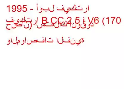 1995 - أوبل فيكترا
فيكترا B CC 2.5 i V6 (170 حصان) استهلاك الوقود والمواصفات الفنية