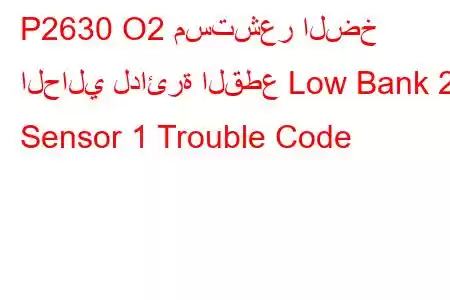 P2630 O2 مستشعر الضخ الحالي لدائرة القطع Low Bank 2 Sensor 1 Trouble Code