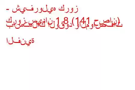 - شيفروليه كروز
كروز سيدان 1.8 (141 حصان) باستهلاك الوقود والمواصفات الفنية