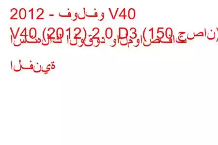 2012 - فولفو V40
V40 (2012) 2.0 D3 (150 حصان) استهلاك الوقود والمواصفات الفنية