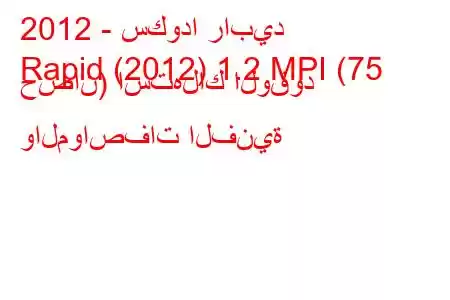 2012 - سكودا رابيد
Rapid (2012) 1.2 MPI (75 حصان) استهلاك الوقود والمواصفات الفنية