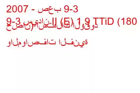 2007 - صعب 9-3
9-3 سيدان II (E) 1.9 TTiD (180 حصان) استهلاك الوقود والمواصفات الفنية