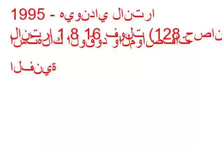 1995 - هيونداي لانترا
لانترا 1.8 16 فولت (128 حصان) استهلاك الوقود والمواصفات الفنية