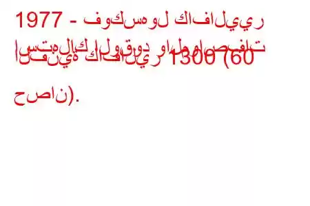 1977 - فوكسهول كافاليير
استهلاك الوقود والمواصفات الفنية كافالير 1300 (60 حصان).