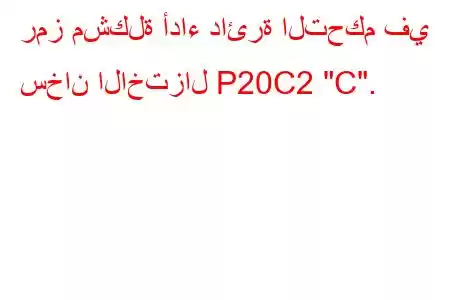 رمز مشكلة أداء دائرة التحكم في سخان الاختزال P20C2 