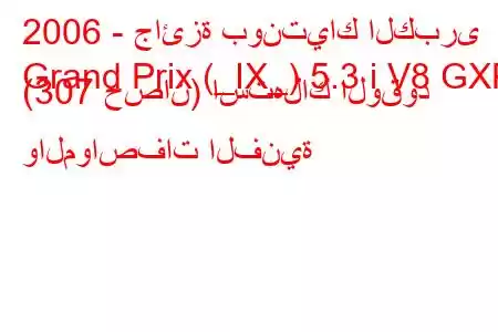 2006 - جائزة بونتياك الكبرى
Grand Prix (_IX_) 5.3 i V8 GXP (307 حصان) استهلاك الوقود والمواصفات الفنية