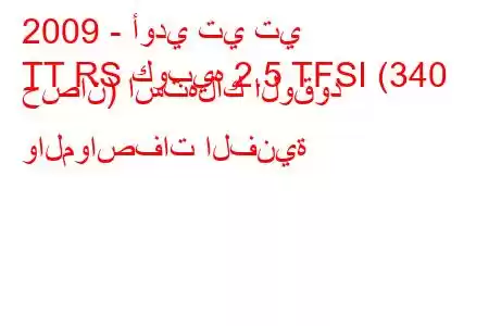 2009 - أودي تي تي
TT RS كوبيه 2.5 TFSI (340 حصان) استهلاك الوقود والمواصفات الفنية