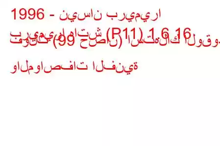 1996 - نيسان بريميرا
بريميرا هاتش (P11) 1.6 16 فولت (99 حصان) استهلاك الوقود والمواصفات الفنية