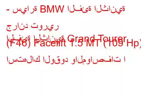 - سيارة BMW الفئة الثانية جراند تورير
الفئة الثانية Grand Tourer (F46) Facelift 1.5 MT (109 Hp) استهلاك الوقود والمواصفات ا