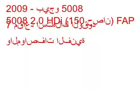 2009 - بيجو 5008
5008 2.0 HDi (150 حصان) FAP 7 مقاعد استهلاك الوقود والمواصفات الفنية