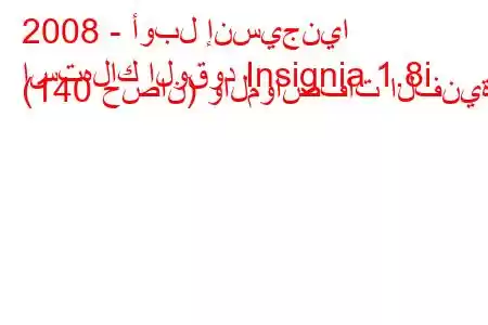 2008 - أوبل إنسيجنيا
استهلاك الوقود Insignia 1.8i (140 حصان) والمواصفات الفنية