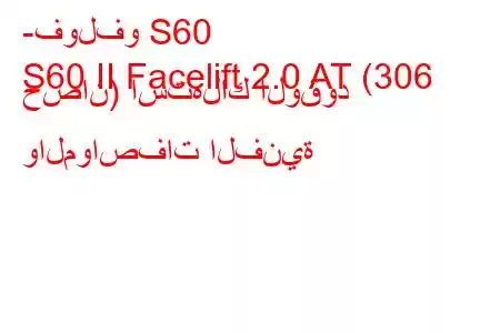 -فولفو S60
S60 II Facelift 2.0 AT (306 حصان) استهلاك الوقود والمواصفات الفنية