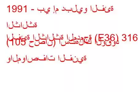 1991 - بي إم دبليو الفئة الثالثة
الفئة الثالثة المدمجة (E36) 316 i (105 حصان) استهلاك الوقود والمواصفات الفنية