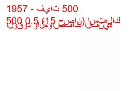 1957 - فيات 500
500 0.5 (15 حصان) استهلاك الوقود والمواصفات الفنية