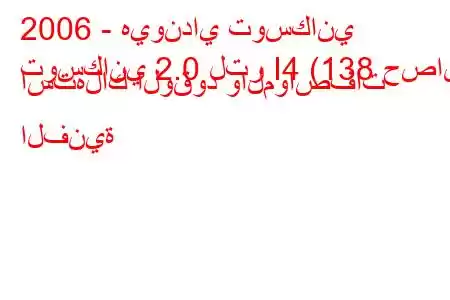 2006 - هيونداي توسكاني
توسكاني 2.0 لتر I4 (138 حصان) استهلاك الوقود والمواصفات الفنية