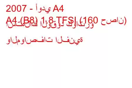 2007 - أودي A4
A4 (B8) 1.8 TFSI (160 حصان) استهلاك الوقود كواترو والمواصفات الفنية