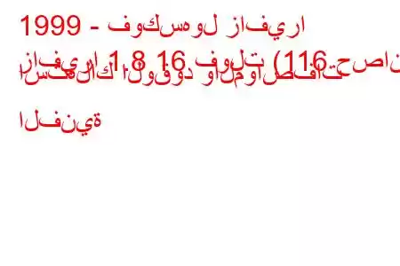 1999 - فوكسهول زافيرا
زافيرا 1.8 16 فولت (116 حصان) استهلاك الوقود والمواصفات الفنية