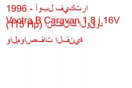 1996 - أوبل فيكترا
Vectra B Caravan 1.8 i 16V (115 Hp) استهلاك الوقود والمواصفات الفنية