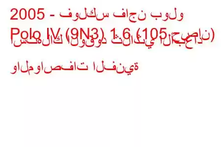 2005 - فولكس فاجن بولو
Polo IV (9N3) 1.6 (105 حصان) استهلاك الوقود ثلاثي الأبعاد والمواصفات الفنية