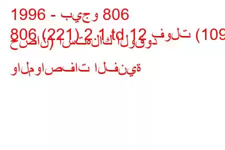 1996 - بيجو 806
806 (221) 2.1 td 12 فولت (109 حصان) استهلاك الوقود والمواصفات الفنية