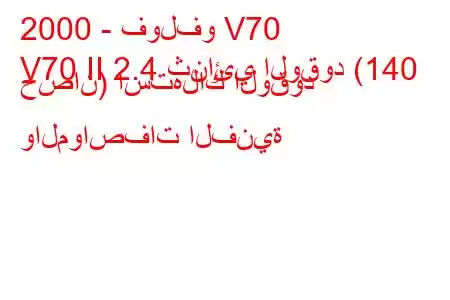 2000 - فولفو V70
V70 II 2.4 ثنائي الوقود (140 حصان) استهلاك الوقود والمواصفات الفنية