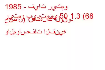 1985 - فيات ريتمو
ريتمو بيرتوني 50 1.3 (68 حصان) استهلاك الوقود والمواصفات الفنية