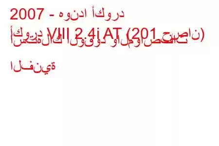 2007 - هوندا أكورد
أكورد VIII 2.4i AT (201 حصان) استهلاك الوقود والمواصفات الفنية