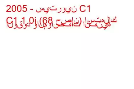 2005 - سيتروين C1
C1 1.0i (68 حصان) استهلاك الوقود والمواصفات الفنية