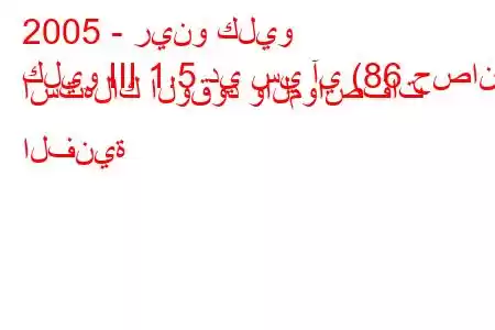 2005 - رينو كليو
كليو III 1.5 دي سي آي (86 حصان) استهلاك الوقود والمواصفات الفنية