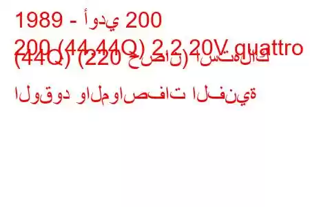 1989 - أودي 200
200 (44,44Q) 2.2 20V quattro (44Q) (220 حصان) استهلاك الوقود والمواصفات الفنية