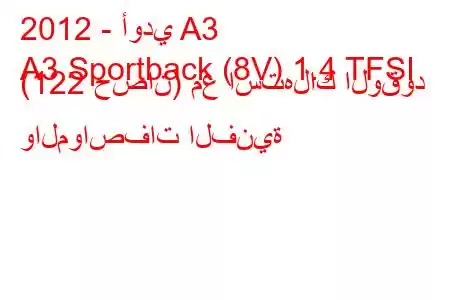 2012 - أودي A3
A3 Sportback (8V) 1.4 TFSI (122 حصان) مع استهلاك الوقود والمواصفات الفنية