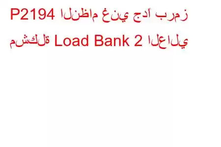 P2194 النظام غني جدًا برمز مشكلة Load Bank 2 العالي