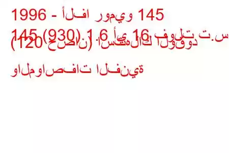 1996 - ألفا روميو 145
145 (930) 1.6 أي 16 فولت ت.س. (120 حصان) استهلاك الوقود والمواصفات الفنية