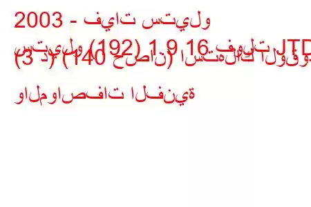 2003 - فيات ستيلو
ستيلو (192) 1.9 16 فولت JTD (3 د) (140 حصان) استهلاك الوقود والمواصفات الفنية