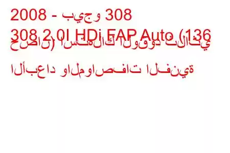 2008 - بيجو 308
308 2.0I HDi FAP Auto (136 حصان) استهلاك الوقود ثلاثي الأبعاد والمواصفات الفنية