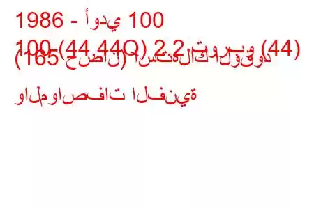 1986 - أودي 100
100 (44,44Q) 2.2 توربو (44) (165 حصان) استهلاك الوقود والمواصفات الفنية