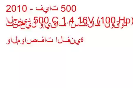 2010 - فيات 500
الجديد 500 C 1.4 16V (100 Hp) تشغيل وإيقاف استهلاك الوقود والمواصفات الفنية