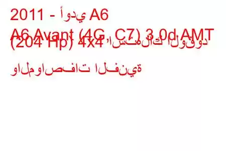 2011 - أودي A6
A6 Avant (4G, C7) 3.0d AMT (204 Hp) 4x4 استهلاك الوقود والمواصفات الفنية