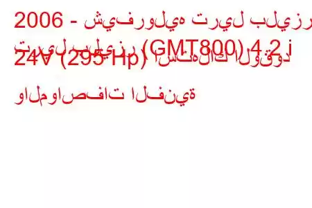 2006 - شيفروليه تريل بليزر
تريل بليزر (GMT800) 4.2 i 24V (295 Hp) استهلاك الوقود والمواصفات الفنية