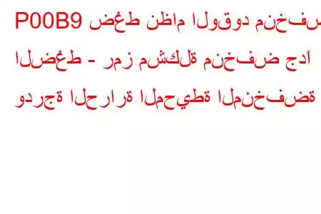 P00B9 ضغط نظام الوقود منخفض الضغط - رمز مشكلة منخفض جدًا ودرجة الحرارة المحيطة المنخفضة