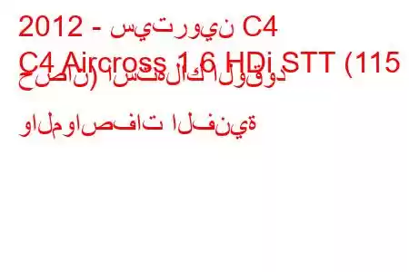 2012 - سيتروين C4
C4 Aircross 1.6 HDi STT (115 حصان) استهلاك الوقود والمواصفات الفنية