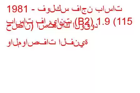 1981 - فولكس فاجن باسات
باسات فاريانت (B2) 1.9 (115 حصان) استهلاك الوقود والمواصفات الفنية