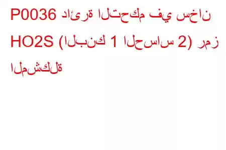 P0036 دائرة التحكم في سخان HO2S (البنك 1 الحساس 2) رمز المشكلة