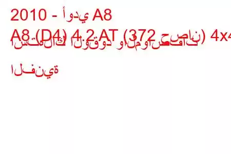 2010 - أودي A8
A8 (D4) 4.2 AT (372 حصان) 4x4 استهلاك الوقود والمواصفات الفنية