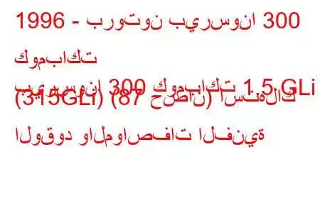 1996 - بروتون بيرسونا 300 كومباكت
بيرسونا 300 كومباكت 1.5 GLi (315GLi) (87 حصان) استهلاك الوقود والمواصفات الفنية