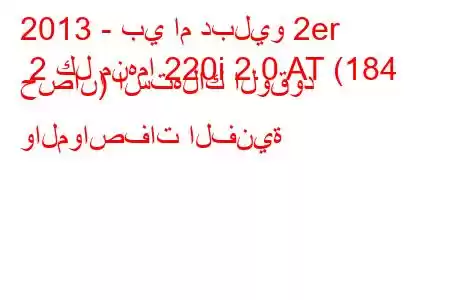 2013 - بي ام دبليو 2er 2 كل منهما 220i 2.0 AT (184 حصان) استهلاك الوقود والمواصفات الفنية